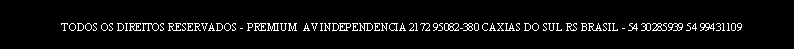 Text Box: 54 TODOS OS DIREITOS RESERVADOS - PREMIUM  AV INDEPENDENCIA 2172 95082-380 CAXIAS DO SUL RS BRASIL - 54 30285939 54 99431109